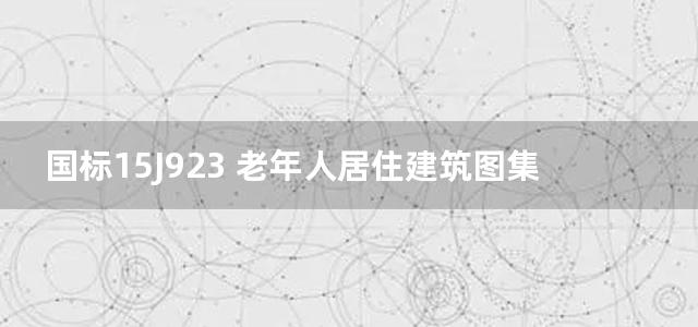 国标15J923 老年人居住建筑图集